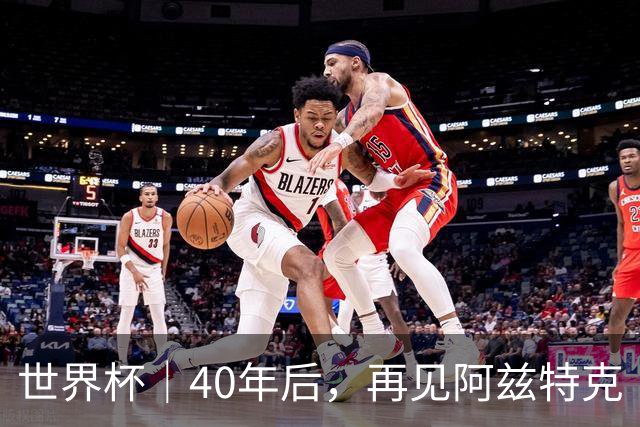 世界杯｜40年后，再见阿兹特克