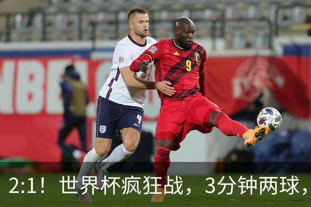 2:1！世界杯疯狂战，3分钟两球，英格兰半场领先东道主，冲击八强